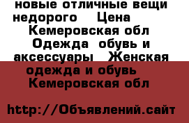 новые отличные вещи недорого! › Цена ­ 700 - Кемеровская обл. Одежда, обувь и аксессуары » Женская одежда и обувь   . Кемеровская обл.